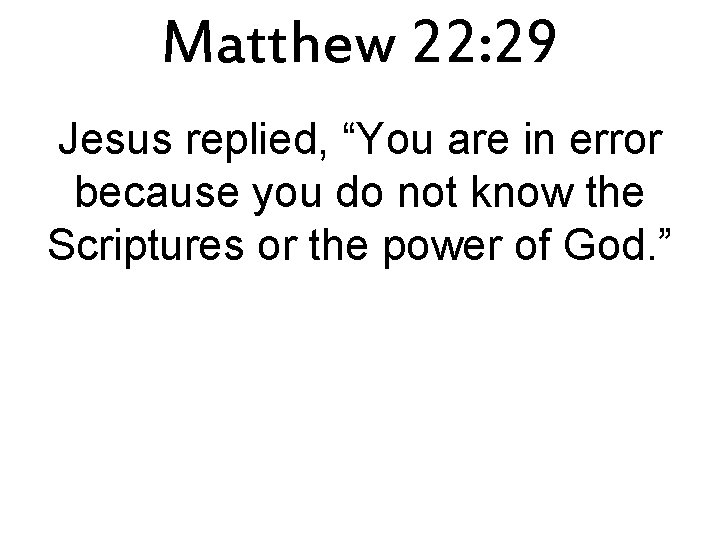 Matthew 22: 29 Jesus replied, “You are in error because you do not know