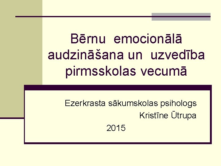 Bērnu emocionālā audzināšana un uzvedība pirmsskolas vecumā Ezerkrasta sākumskolas psihologs Kristīne Ūtrupa 2015 