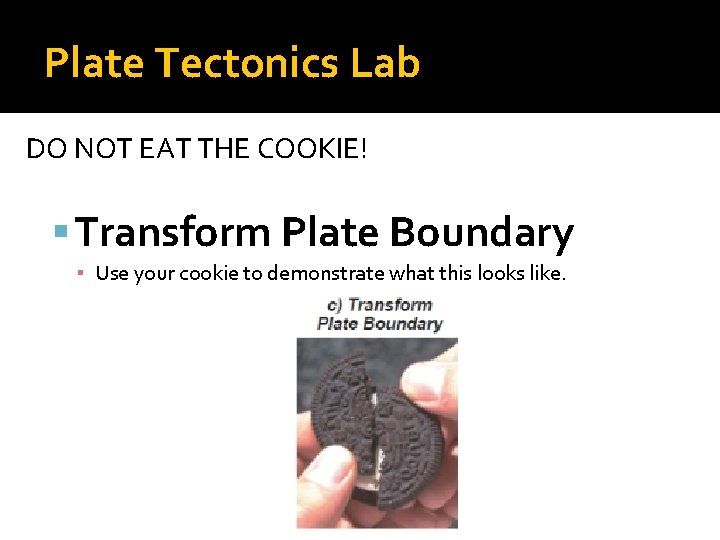Plate Tectonics Lab DO NOT EAT THE COOKIE! Transform Plate Boundary ▪ Use your