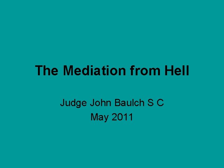 The Mediation from Hell Judge John Baulch S C May 2011 