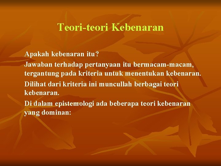 Teori-teori Kebenaran Apakah kebenaran itu? Jawaban terhadap pertanyaan itu bermacam-macam, tergantung pada kriteria untuk