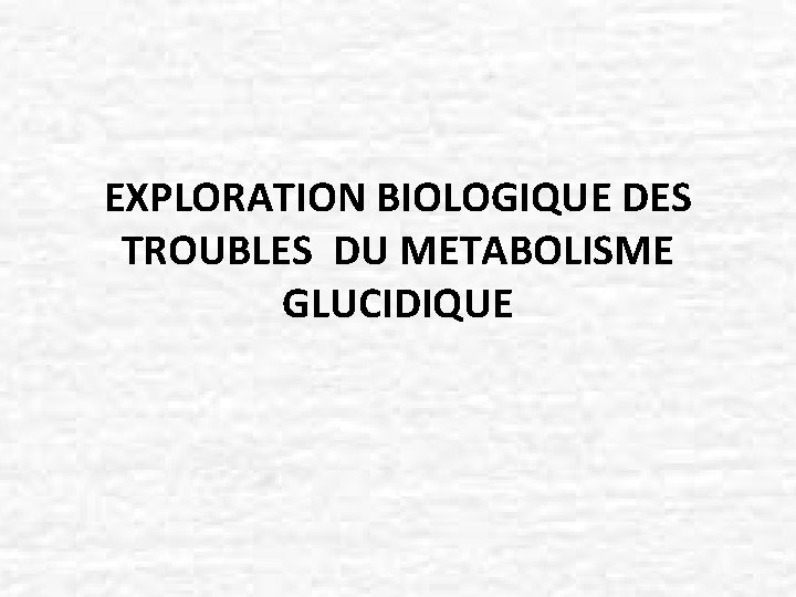 EXPLORATION BIOLOGIQUE DES TROUBLES DU METABOLISME GLUCIDIQUE 