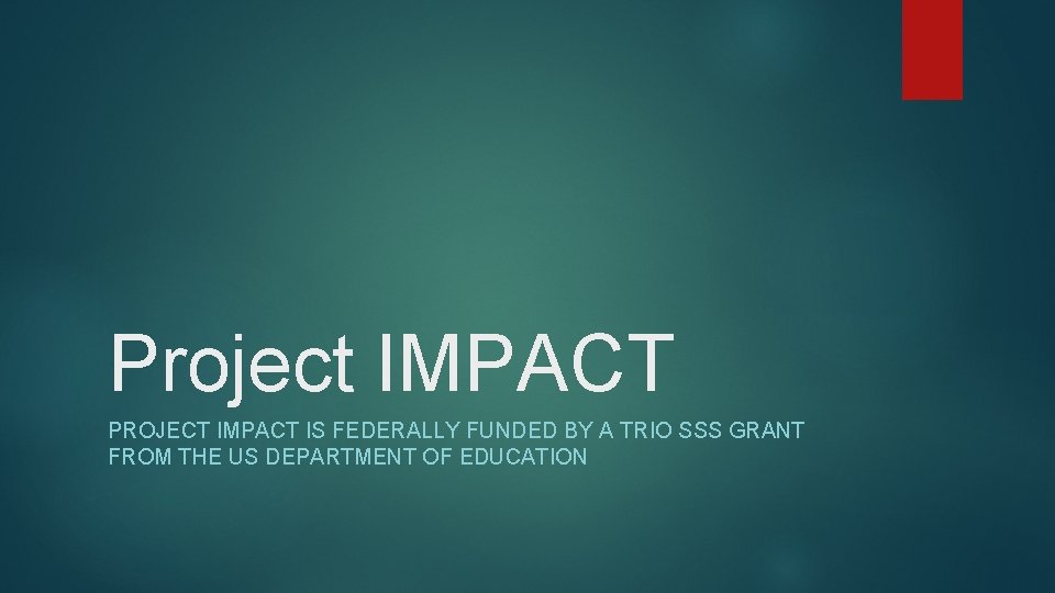 Project IMPACT PROJECT IMPACT IS FEDERALLY FUNDED BY A TRIO SSS GRANT FROM THE