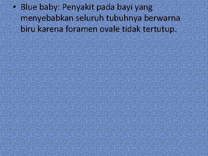  • Blue baby: Penyakit pada bayi yang menyebabkan seluruh tubuhnya berwarna biru karena