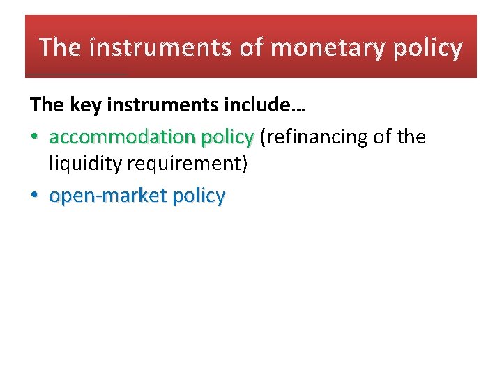 The instruments of monetary policy The key instruments include… • accommodation policy (refinancing of