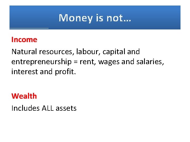 Money is not… Income Natural resources, labour, capital and entrepreneurship = rent, wages and