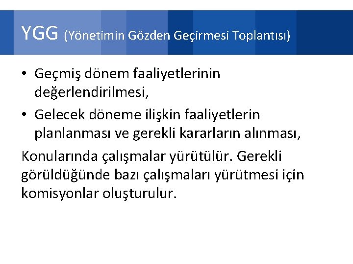 YGG (Yönetimin Gözden Geçirmesi Toplantısı) • Geçmiş dönem faaliyetlerinin değerlendirilmesi, • Gelecek döneme ilişkin