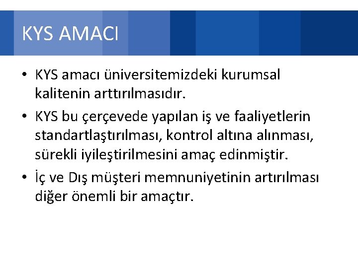 KYS AMACI • KYS amacı üniversitemizdeki kurumsal kalitenin arttırılmasıdır. • KYS bu çerçevede yapılan