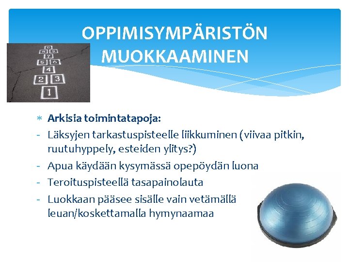 OPPIMISYMPÄRISTÖN MUOKKAAMINEN Arkisia toimintatapoja: - Läksyjen tarkastuspisteelle liikkuminen (viivaa pitkin, ruutuhyppely, esteiden ylitys? )