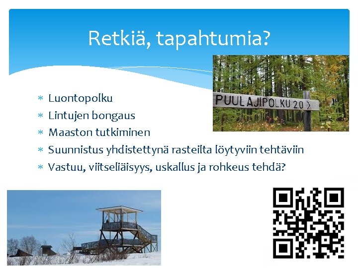 Retkiä, tapahtumia? Luontopolku Lintujen bongaus Maaston tutkiminen Suunnistus yhdistettynä rasteilta löytyviin tehtäviin Vastuu, viitseliäisyys,