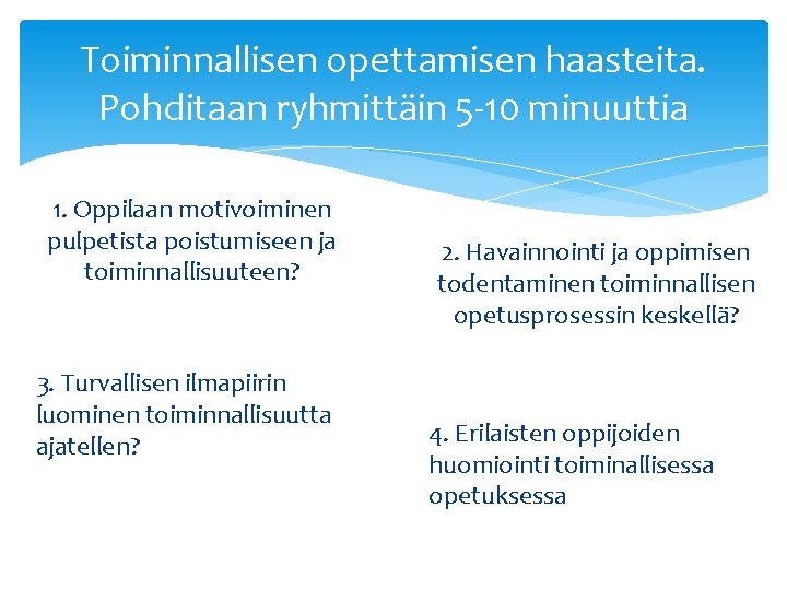 Toiminnallisen opettamisen haasteita. Pohditaan ryhmittäin 5 -10 minuuttia 1. Oppilaan motivoiminen pulpetista poistumiseen ja