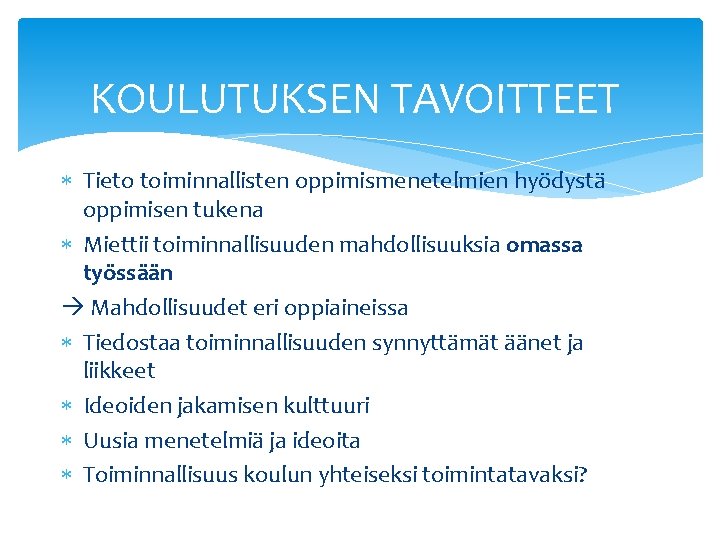 KOULUTUKSEN TAVOITTEET Tieto toiminnallisten oppimismenetelmien hyödystä oppimisen tukena Miettii toiminnallisuuden mahdollisuuksia omassa työssään Mahdollisuudet