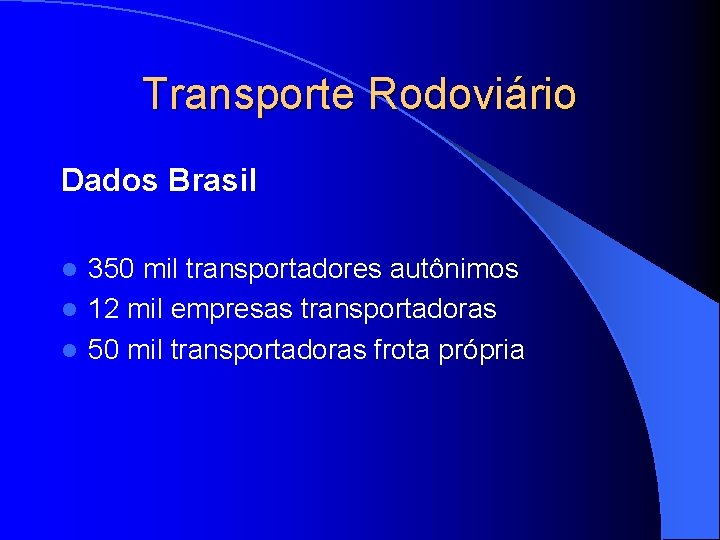 Transporte Rodoviário Dados Brasil 350 mil transportadores autônimos l 12 mil empresas transportadoras l