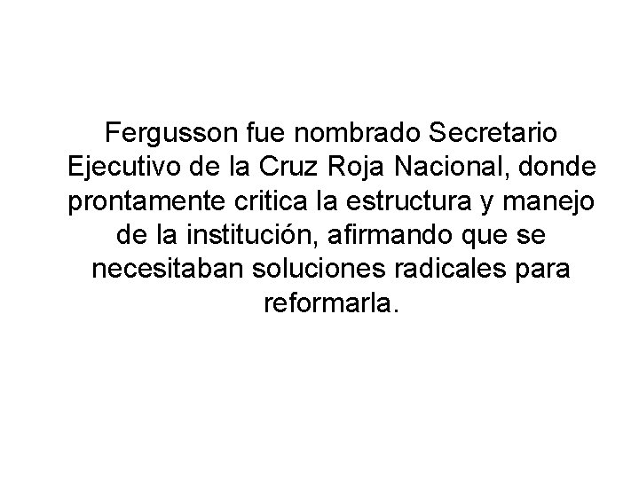 Fergusson fue nombrado Secretario Ejecutivo de la Cruz Roja Nacional, donde prontamente critica la Fergusson fue nombrado Secretario Ejecutivo de la Cruz Roja Nacional, donde prontamente critica la