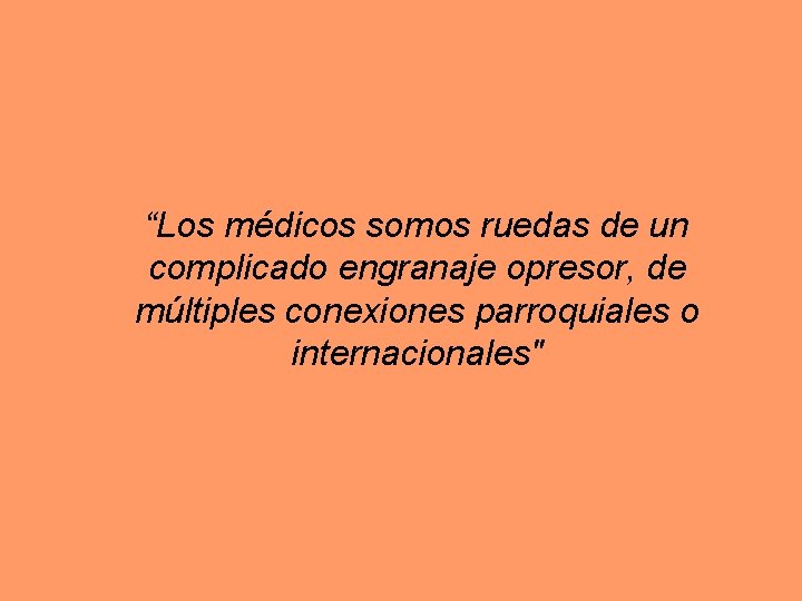 “Los médicos somos ruedas de un complicado engranaje opresor, de múltiples conexiones parroquiales o “Los médicos somos ruedas de un complicado engranaje opresor, de múltiples conexiones parroquiales o