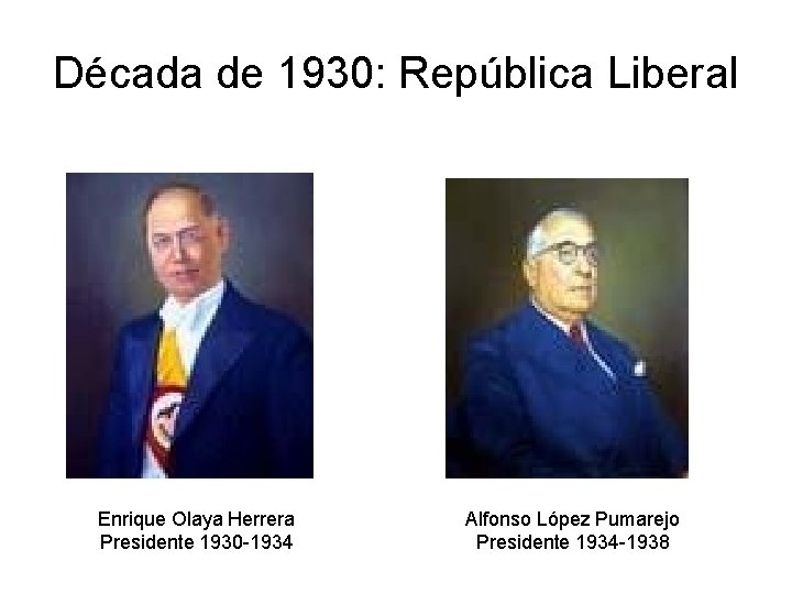 Década de 1930: República Liberal Enrique Olaya Herrera Presidente 1930 -1934 Alfonso López Pumarejo Década de 1930: República Liberal Enrique Olaya Herrera Presidente 1930 -1934 Alfonso López Pumarejo