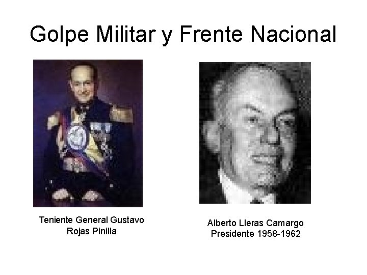 Golpe Militar y Frente Nacional Teniente General Gustavo Rojas Pinilla Alberto Lleras Camargo Presidente Golpe Militar y Frente Nacional Teniente General Gustavo Rojas Pinilla Alberto Lleras Camargo Presidente