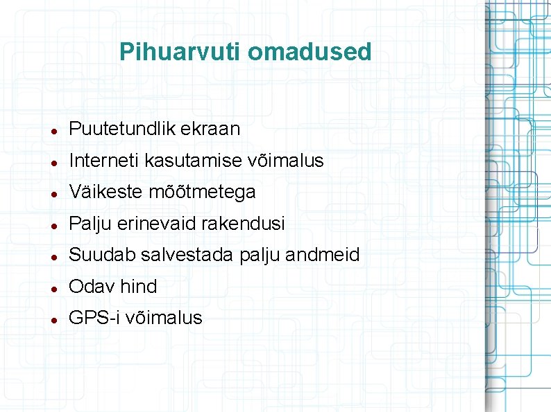 Pihuarvuti omadused Puutetundlik ekraan Interneti kasutamise võimalus Väikeste mõõtmetega Palju erinevaid rakendusi Suudab salvestada