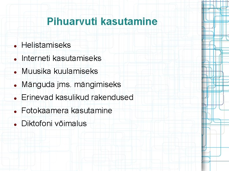 Pihuarvuti kasutamine Helistamiseks Interneti kasutamiseks Muusika kuulamiseks Mänguda jms. mängimiseks Erinevad kasulikud rakendused Fotokaamera