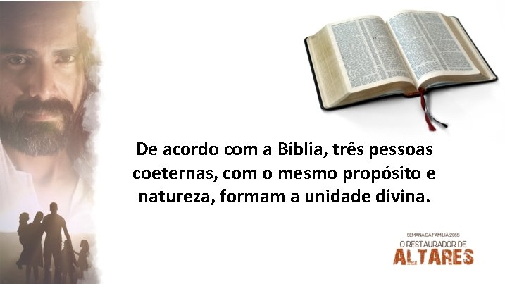 De acordo com a Bíblia, três pessoas coeternas, com o mesmo propósito e natureza,