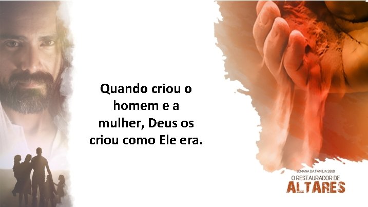 Quando criou o homem e a mulher, Deus os criou como Ele era. 