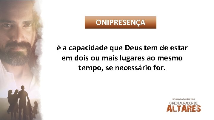 ONIPRESENÇA é a capacidade que Deus tem de estar em dois ou mais lugares