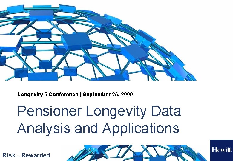 Longevity 5 Conference | September 25, 2009 Pensioner Longevity Data Analysis and Applications Risk…Rewarded