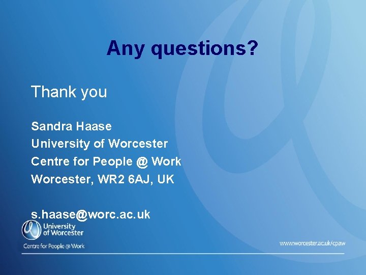 Any questions? Thank you Sandra Haase University of Worcester Centre for People @ Work