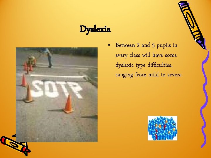 Dyslexia • Between 2 and 5 pupils in every class will have some dyslexic Dyslexia • Between 2 and 5 pupils in every class will have some dyslexic