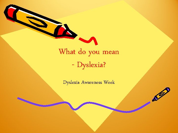 What do you mean - Dyslexia? Dyslexia Awareness Week What do you mean - Dyslexia? Dyslexia Awareness Week