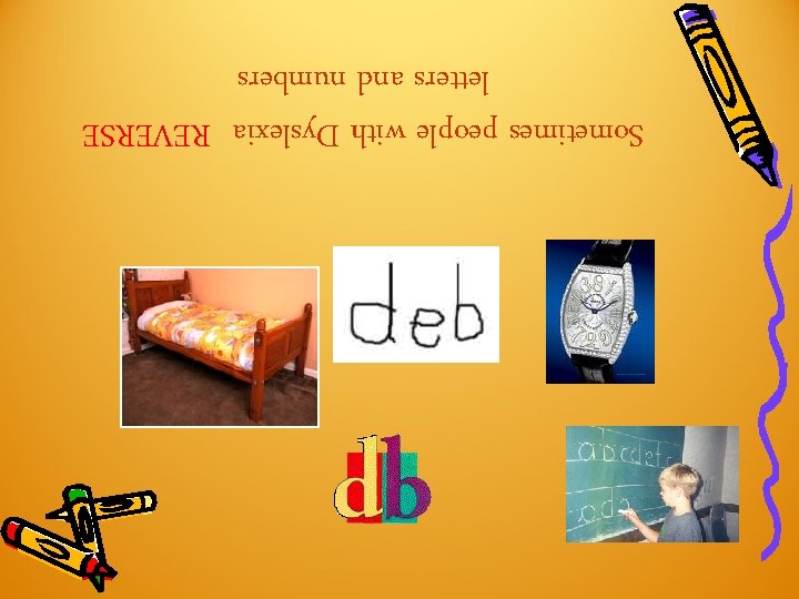 Sometimes people with Dyslexia REVERSE letters and numbers Sometimes people with Dyslexia REVERSE letters and numbers