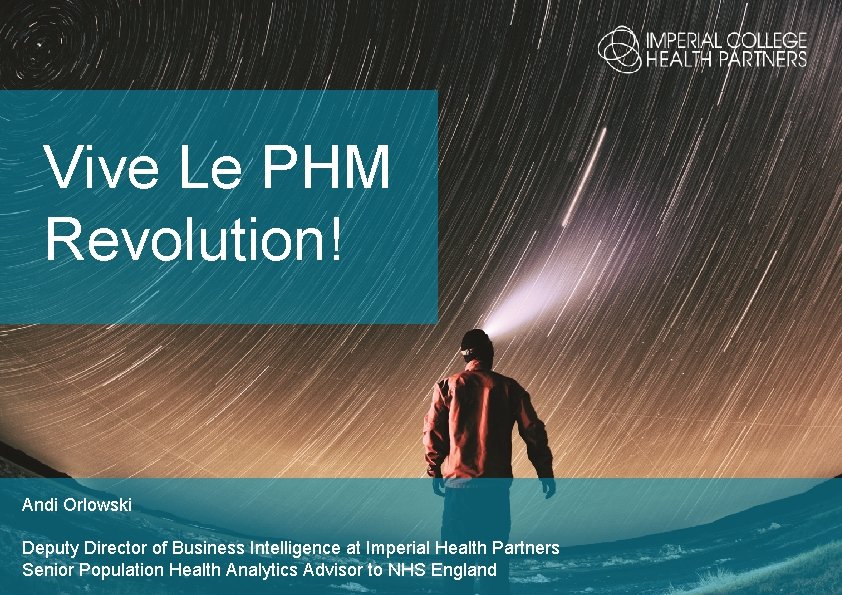 Vive Le PHM Revolution! Andi Orlowski Deputy Director of Business Intelligence at Imperial Health