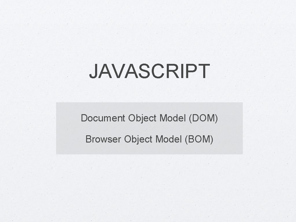 JAVASCRIPT Document Object Model (DOM) Browser Object Model (BOM) 