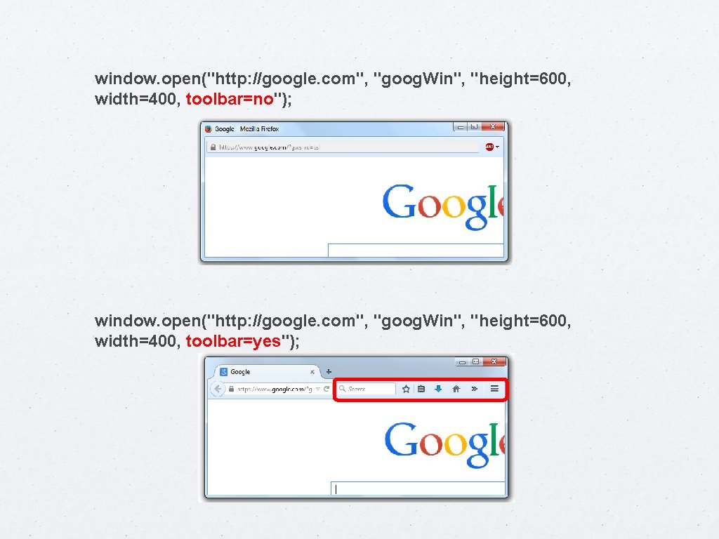window. open("http: //google. com", "goog. Win", "height=600, width=400, toolbar=no"); window. open("http: //google. com", "goog.