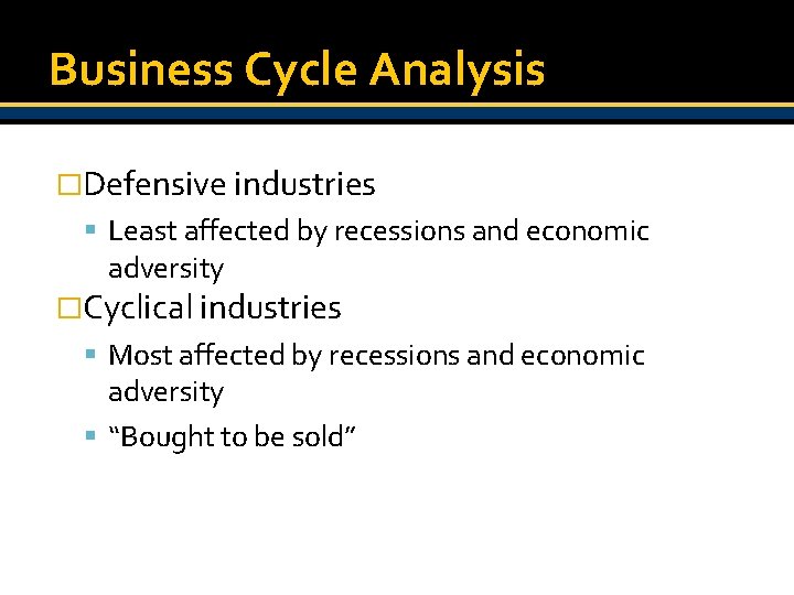 Business Cycle Analysis �Defensive industries Least affected by recessions and economic adversity �Cyclical industries