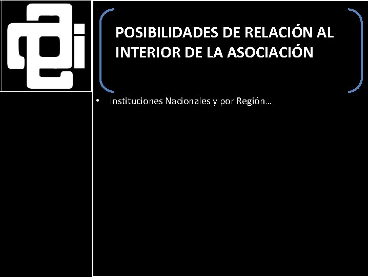 POSIBILIDADES DE RELACIÓN AL INTERIOR DE LA ASOCIACIÓN • Instituciones Nacionales y por Región…
