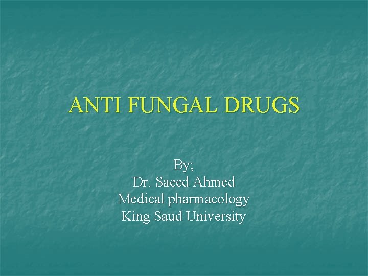 ANTI FUNGAL DRUGS By; Dr. Saeed Ahmed Medical pharmacology King Saud University 