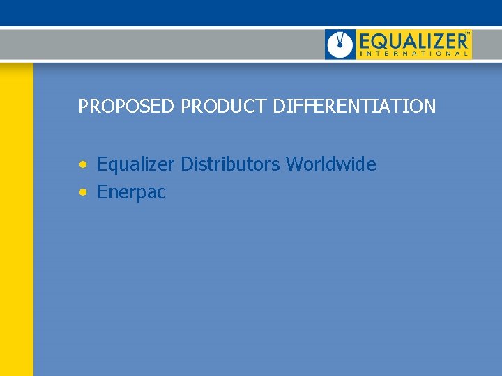 PROPOSED PRODUCT DIFFERENTIATION • Equalizer Distributors Worldwide • Enerpac 