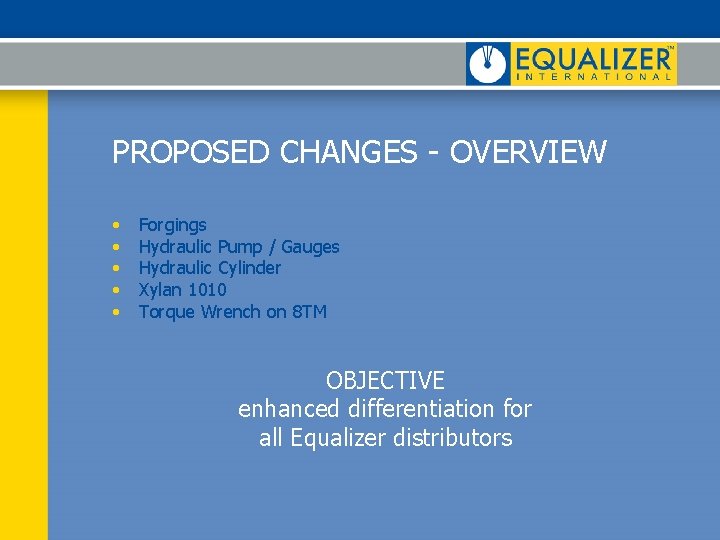 PROPOSED CHANGES - OVERVIEW • • • Forgings Hydraulic Pump / Gauges Hydraulic Cylinder