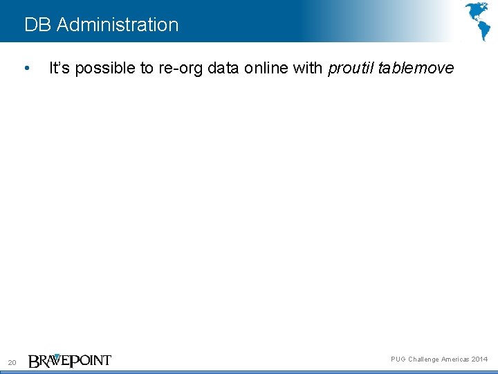 DB Administration • 20 It’s possible to re-org data online with proutil tablemove PUG