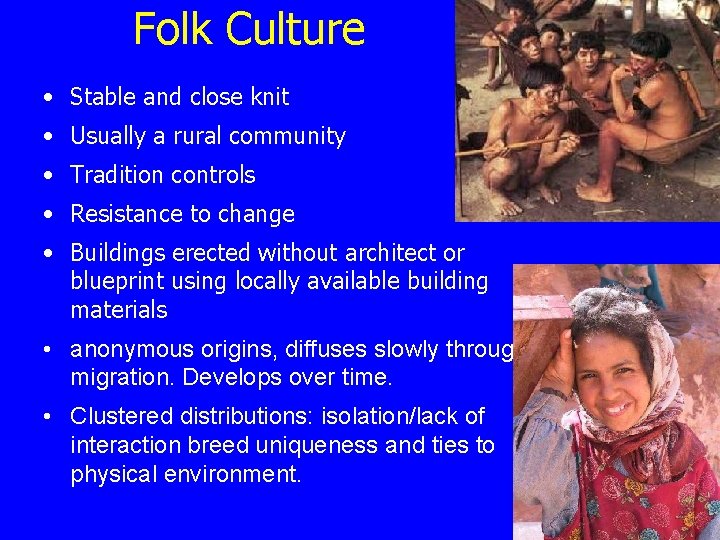Folk Culture • Stable and close knit • Usually a rural community • Tradition