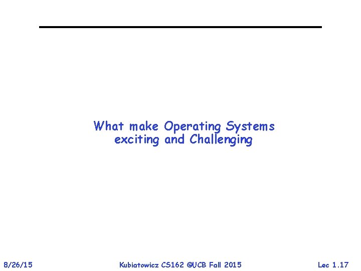 What make Operating Systems exciting and Challenging 8/26/15 Kubiatowicz CS 162 ©UCB Fall 2015