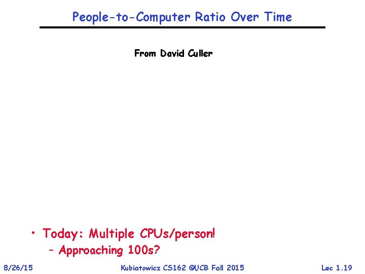 People-to-Computer Ratio Over Time From David Culler • Today: Multiple CPUs/person! – Approaching 100