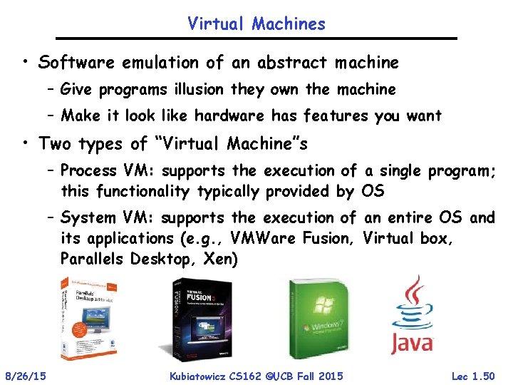 Virtual Machines • Software emulation of an abstract machine – Give programs illusion they