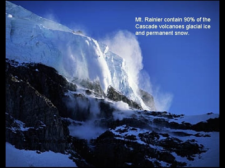 Mt. Rainier contain 90% of the Cascade volcanoes glacial ice and permanent snow. Mt.