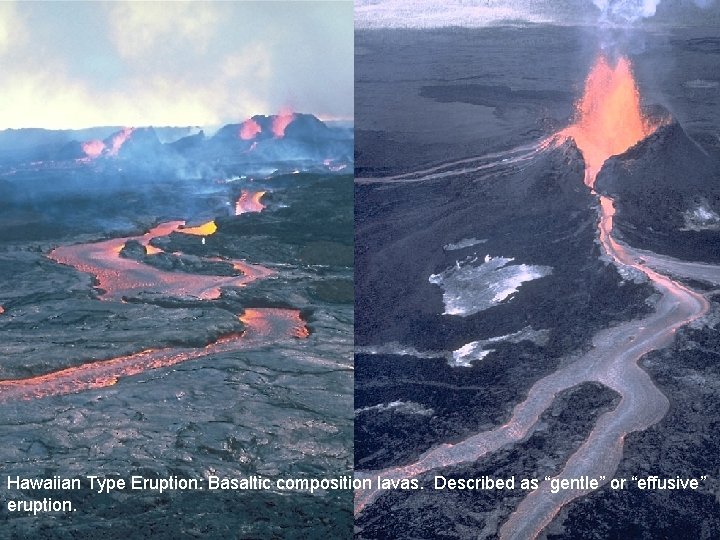 Hawaiian Type Eruption: Basaltic composition lavas. Described as “gentle” or “effusive” eruption. 