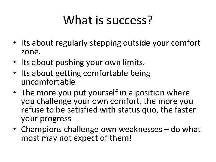 What is success? • Its about regularly stepping outside your comfort zone. • Its What is success? • Its about regularly stepping outside your comfort zone. • Its