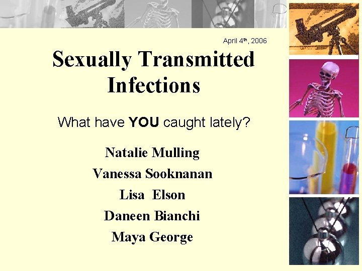 April 4 th, 2006 Sexually Transmitted Infections What have YOU caught lately? Natalie Mulling