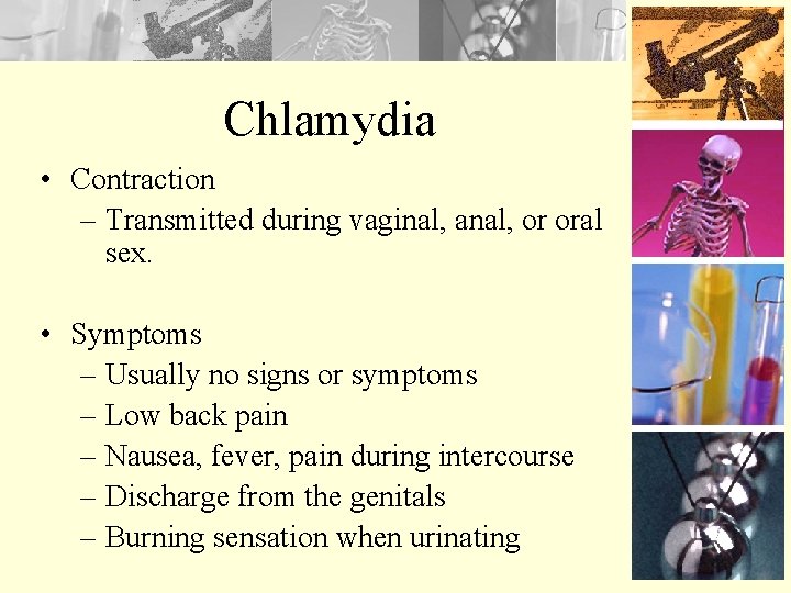 Chlamydia • Contraction – Transmitted during vaginal, anal, or oral sex. • Symptoms –