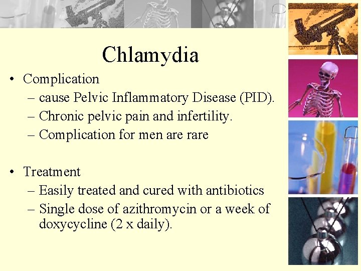 Chlamydia • Complication – cause Pelvic Inflammatory Disease (PID). – Chronic pelvic pain and